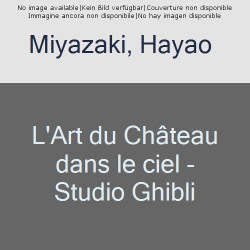 L'ART DU CHATEAU DANS LE CIEL - STUDIO GHIBLI