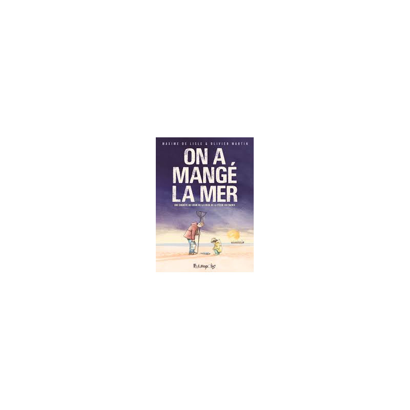 ON A MANGE LA MER  UNE ENQUETE AU COEUR DE LA CRISE DE LA PECHE EN FRA