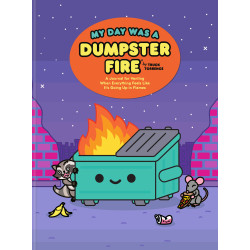 MY DAY WAS A DUMPSTER FIRE