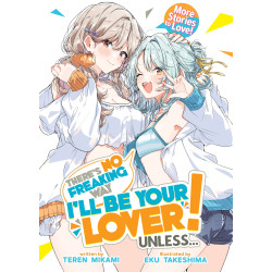 THERE'S NO FREAKING WAY I'LL BE YOUR LOVER! UNLESS... MORE STORIES TO LOVE! (LIGHT NOVEL)